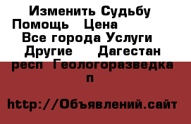 Изменить Судьбу, Помощь › Цена ­ 15 000 - Все города Услуги » Другие   . Дагестан респ.,Геологоразведка п.